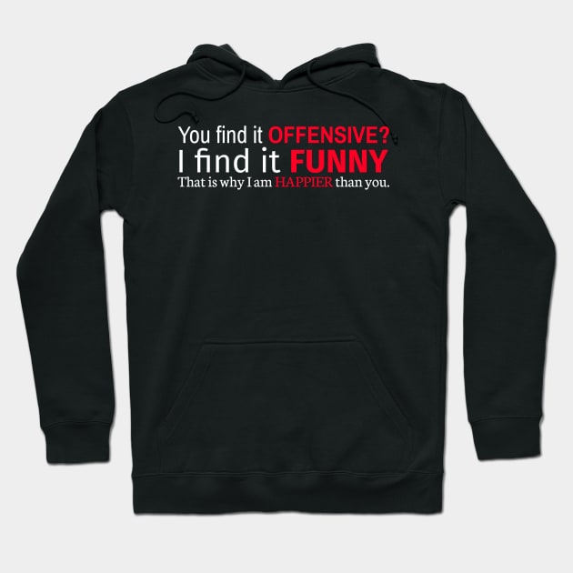 You Find It Offensive I Find It Funny That Is Why I Am Happier Than You Hoodie by Styr Designs